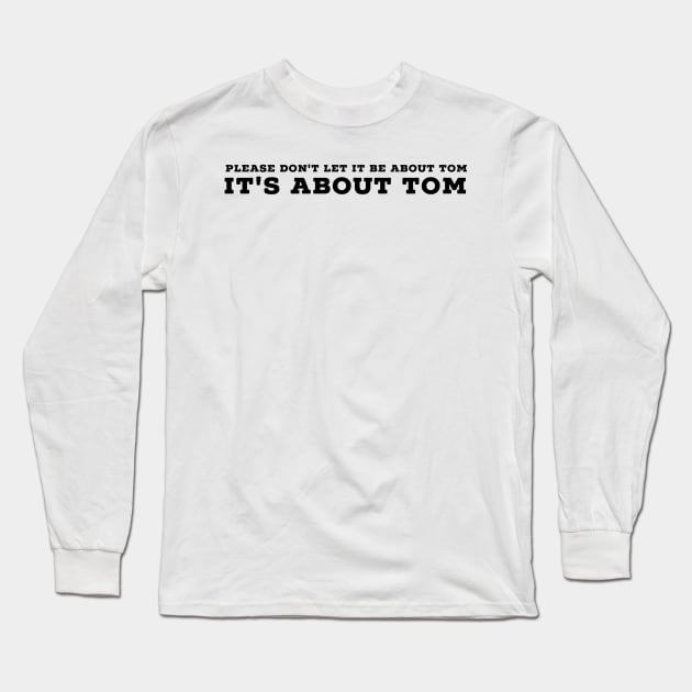 Please don't let it be about Tom - It's a about Tom Long Sleeve T-Shirt by mivpiv